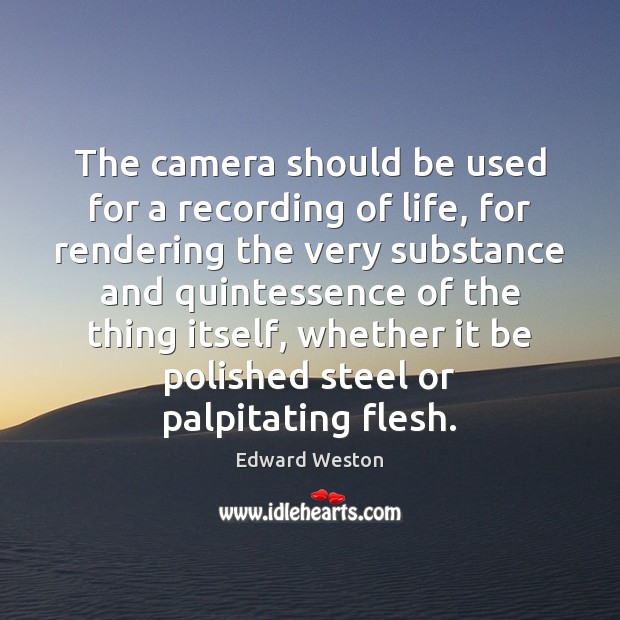 The camera should be used for a recording of life, for rendering 