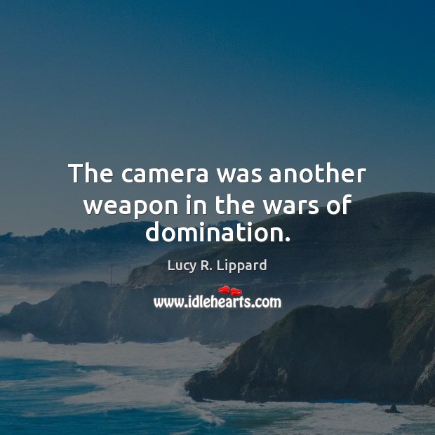 The camera was another weapon in the wars of domination. Lucy R. Lippard Picture Quote