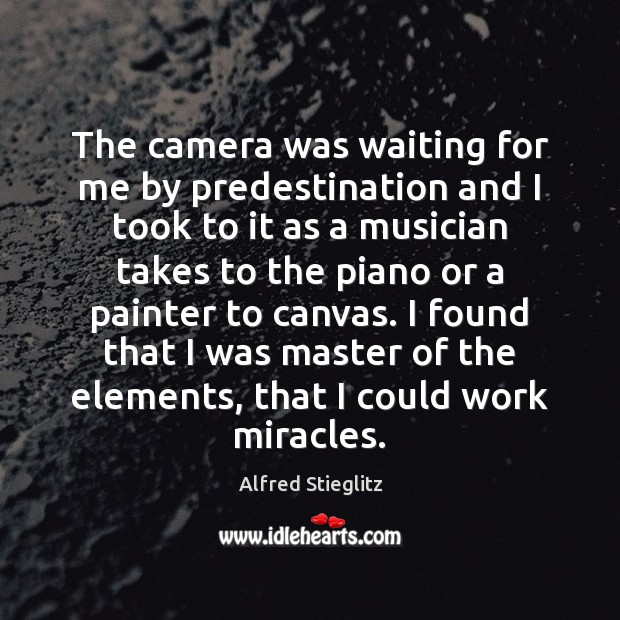 The camera was waiting for me by predestination and I took to Alfred Stieglitz Picture Quote