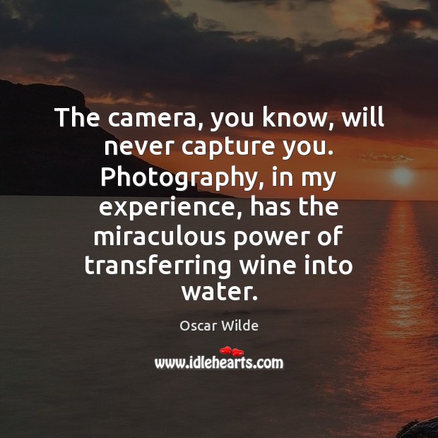 The camera, you know, will never capture you. Photography, in my experience, Oscar Wilde Picture Quote