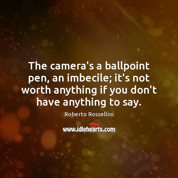 The camera’s a ballpoint pen, an imbecile; it’s not worth anything if Roberto Rossellini Picture Quote