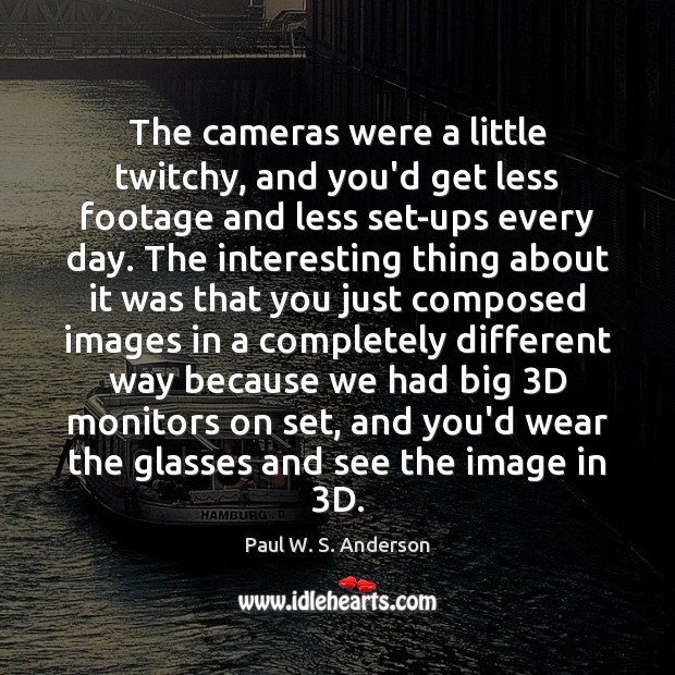 The cameras were a little twitchy, and you’d get less footage and Paul W. S. Anderson Picture Quote