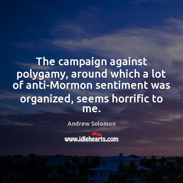 The campaign against polygamy, around which a lot of anti-Mormon sentiment was Andrew Solomon Picture Quote