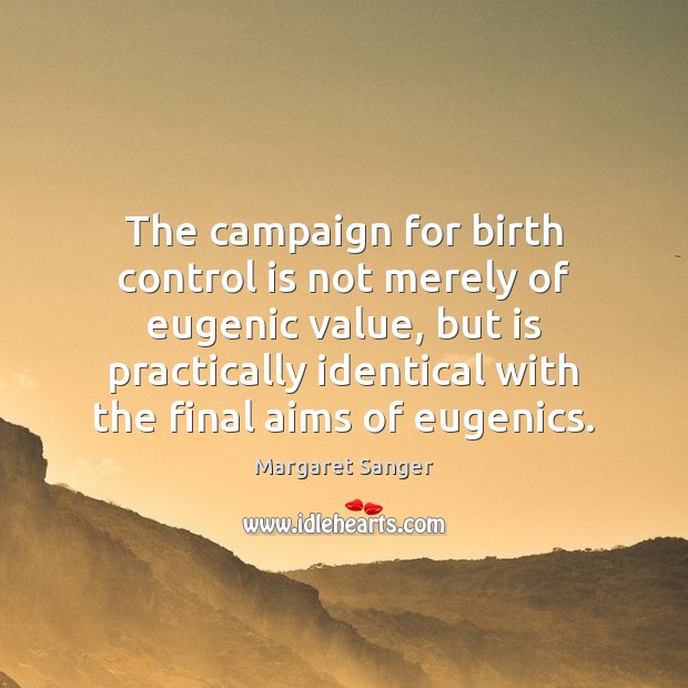 The campaign for birth control is not merely of eugenic value, but Margaret Sanger Picture Quote