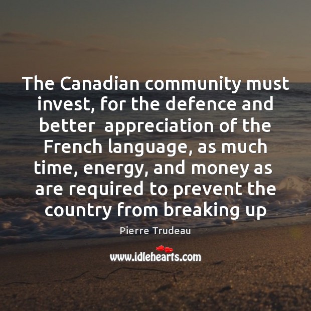 The Canadian community must invest, for the defence and better  appreciation of Pierre Trudeau Picture Quote
