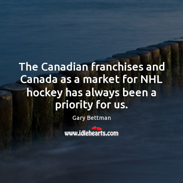 The Canadian franchises and Canada as a market for NHL hockey has Priority Quotes Image