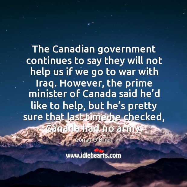 The canadian government continues to say they will not help us if we go to war with iraq. Conan O’Brien Picture Quote