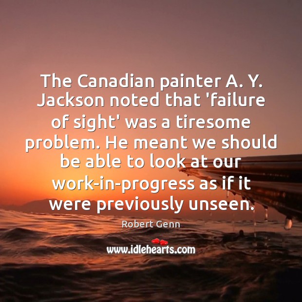 The Canadian painter A. Y. Jackson noted that ‘failure of sight’ was Robert Genn Picture Quote