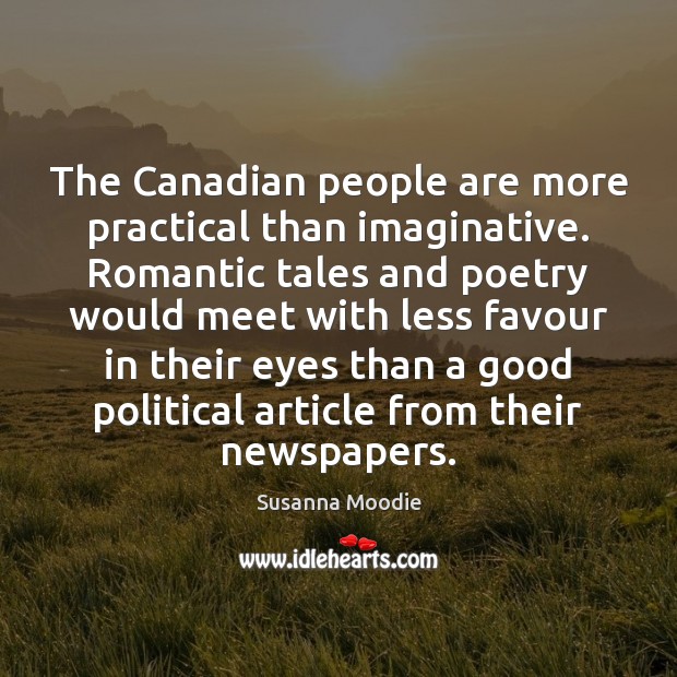 The Canadian people are more practical than imaginative. Romantic tales and poetry Susanna Moodie Picture Quote