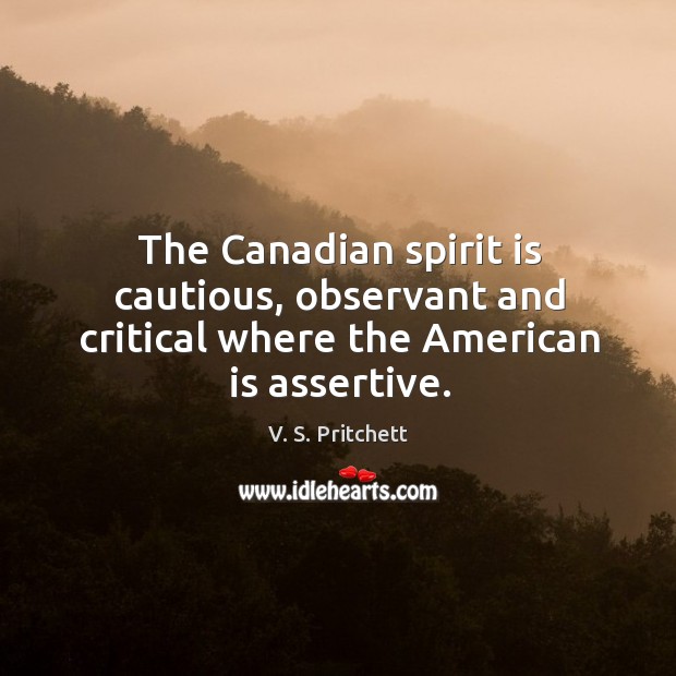 The canadian spirit is cautious, observant and critical where the american is assertive. Image