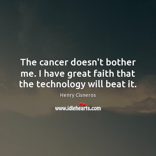 The cancer doesn’t bother me. I have great faith that the technology will beat it. Henry Cisneros Picture Quote