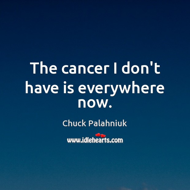 The cancer I don’t have is everywhere now. Chuck Palahniuk Picture Quote