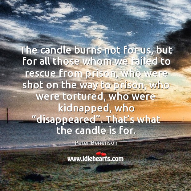 The candle burns not for us, but for all those whom we failed to rescue from prison Peter Benenson Picture Quote