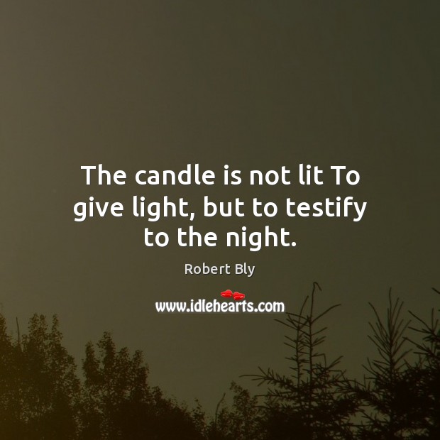 The candle is not lit To give light, but to testify to the night. Image