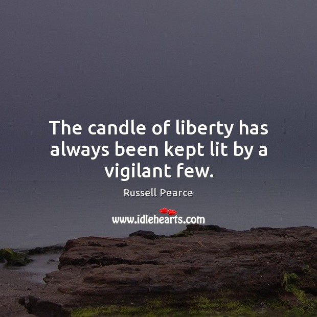 The candle of liberty has always been kept lit by a vigilant few. Russell Pearce Picture Quote