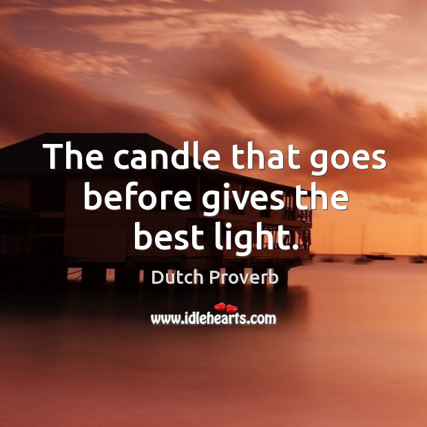 The candle that goes before gives the best light. Dutch Proverbs Image