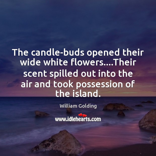 The candle-buds opened their wide white flowers….Their scent spilled out into William Golding Picture Quote