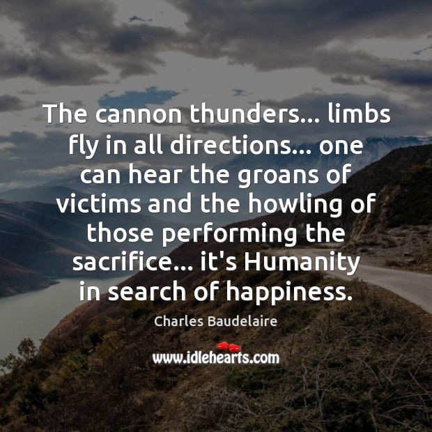 The cannon thunders… limbs fly in all directions… one can hear the Charles Baudelaire Picture Quote