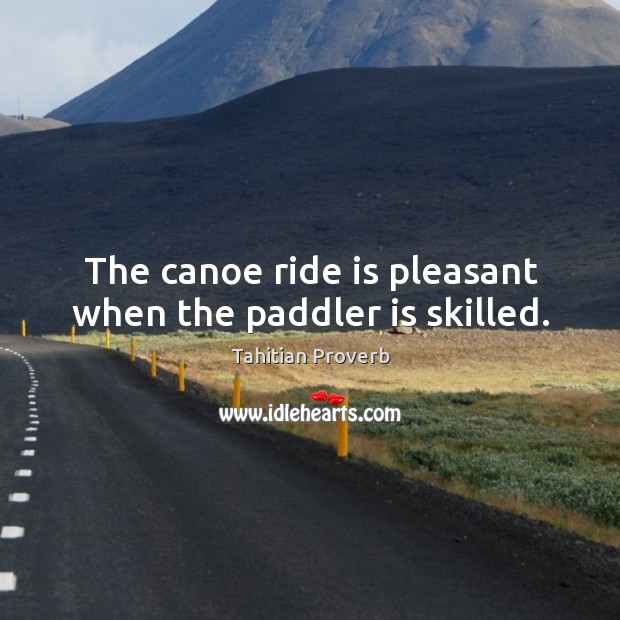 The canoe ride is pleasant when the paddler is skilled. Tahitian Proverbs Image