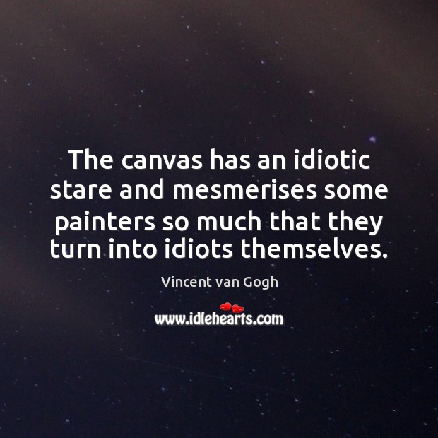 The canvas has an idiotic stare and mesmerises some painters so much Vincent van Gogh Picture Quote