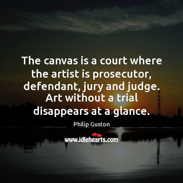 The canvas is a court where the artist is prosecutor, defendant, jury Philip Guston Picture Quote