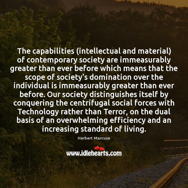 The capabilities (intellectual and material) of contemporary society are immeasurably greater than Herbert Marcuse Picture Quote