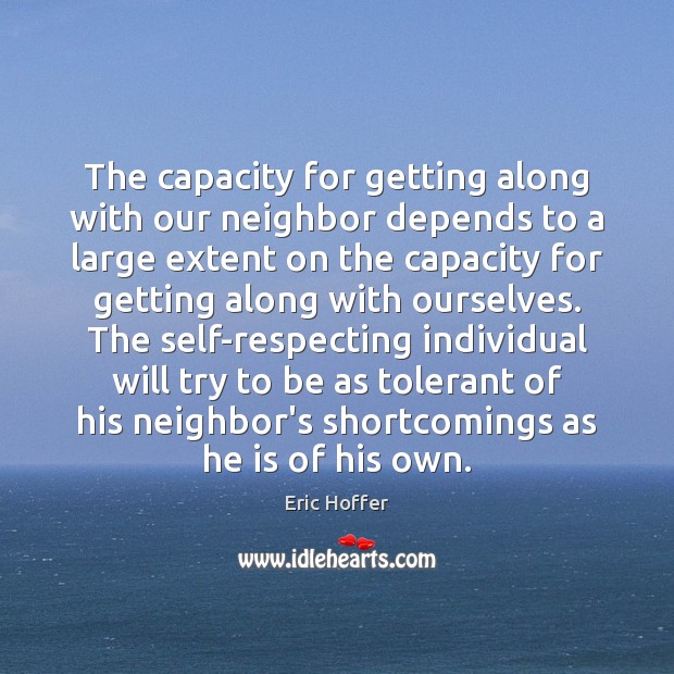 The capacity for getting along with our neighbor depends to a large Eric Hoffer Picture Quote