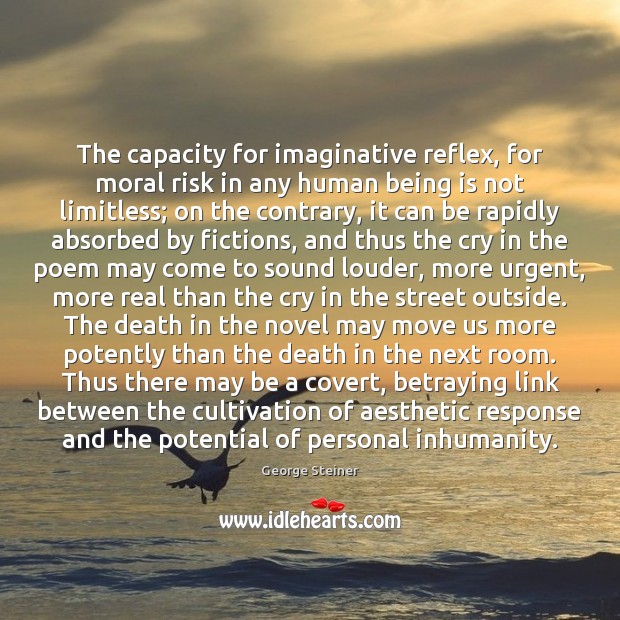 The capacity for imaginative reflex, for moral risk in any human being George Steiner Picture Quote