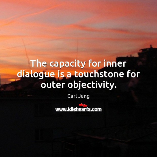 The capacity for inner dialogue is a touchstone for outer objectivity. Carl Jung Picture Quote