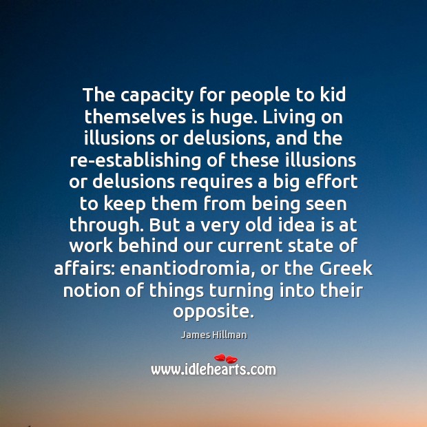 The capacity for people to kid themselves is huge. Living on illusions Image