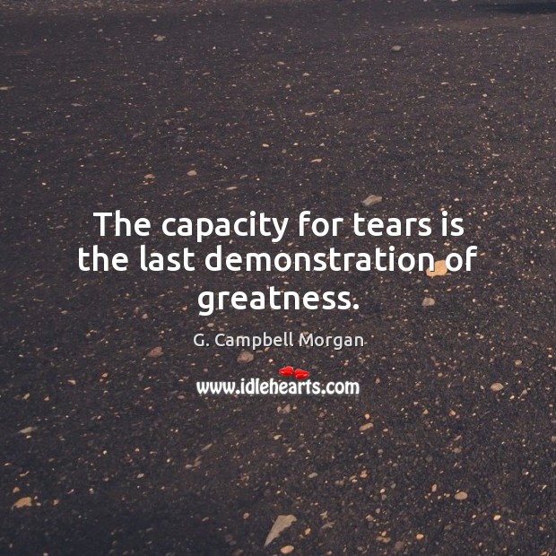 The capacity for tears is the last demonstration of greatness. G. Campbell Morgan Picture Quote