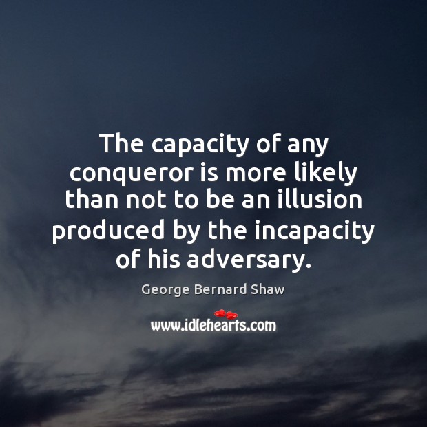 The capacity of any conqueror is more likely than not to be George Bernard Shaw Picture Quote