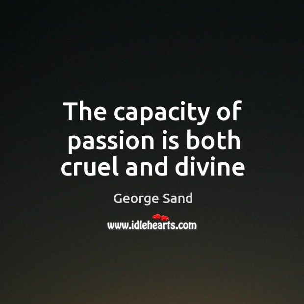 The capacity of passion is both cruel and divine George Sand Picture Quote