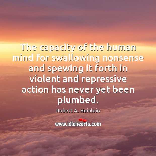 The capacity of the human mind for swallowing nonsense and spewing it Robert A. Heinlein Picture Quote