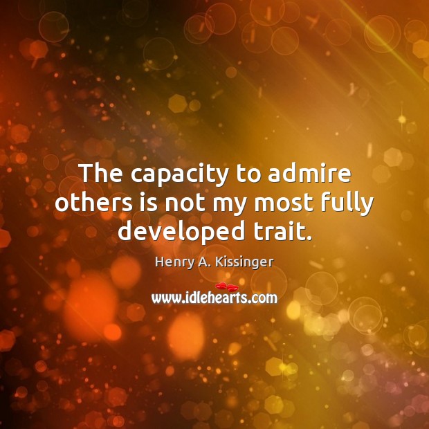 The capacity to admire others is not my most fully developed trait. Henry A. Kissinger Picture Quote