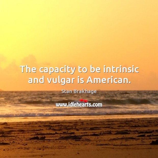 The capacity to be intrinsic and vulgar is American. Stan Brakhage Picture Quote