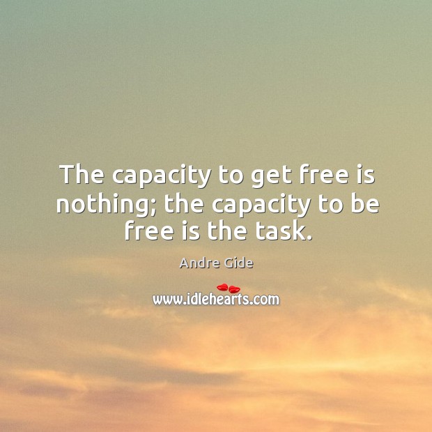 The capacity to get free is nothing; the capacity to be free is the task. Andre Gide Picture Quote