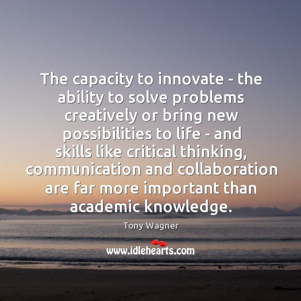 The capacity to innovate – the ability to solve problems creatively or Tony Wagner Picture Quote