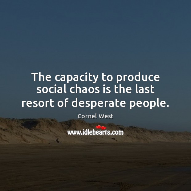 The capacity to produce social chaos is the last resort of desperate people. Cornel West Picture Quote