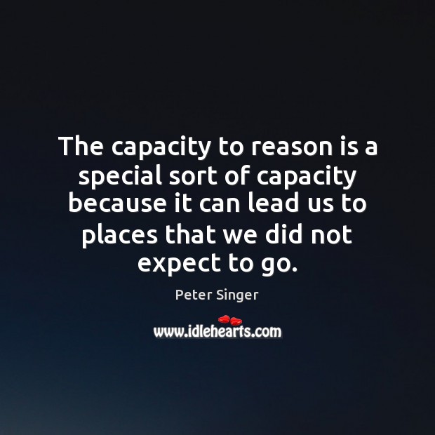 The capacity to reason is a special sort of capacity because it Peter Singer Picture Quote