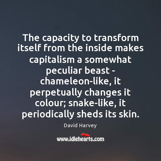 The capacity to transform itself from the inside makes capitalism a somewhat David Harvey Picture Quote