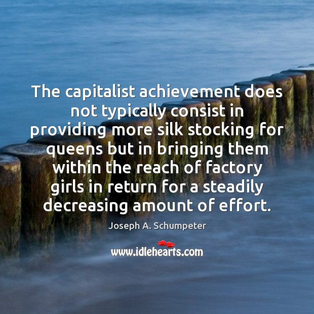 The capitalist achievement does not typically consist in providing more silk stocking Joseph A. Schumpeter Picture Quote