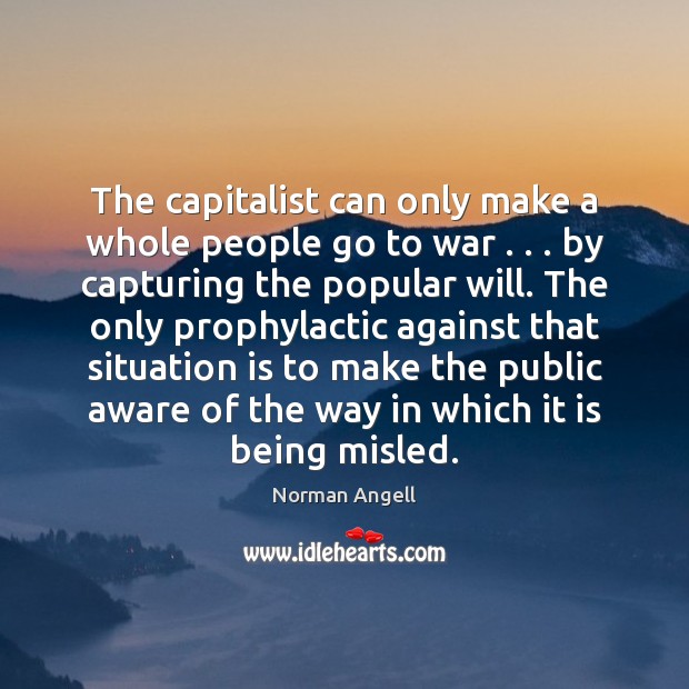 The capitalist can only make a whole people go to war . . . by Norman Angell Picture Quote