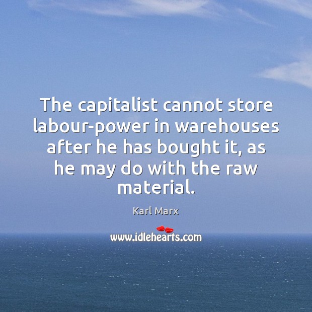 The capitalist cannot store labour-power in warehouses after he has bought it, Karl Marx Picture Quote