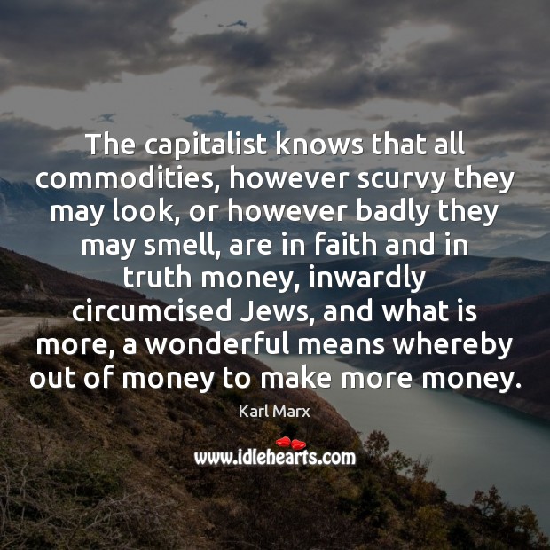 The capitalist knows that all commodities, however scurvy they may look, or Karl Marx Picture Quote