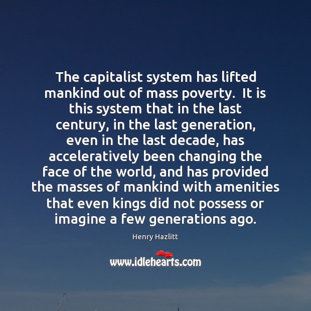 The capitalist system has lifted mankind out of mass poverty.  It is Image