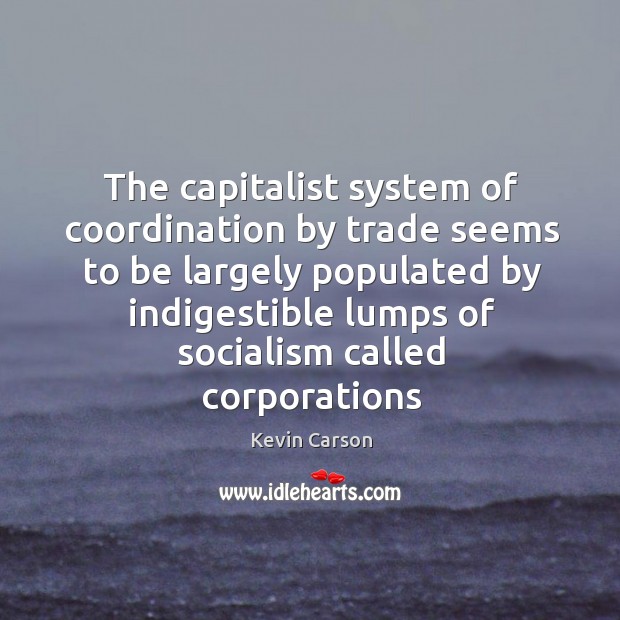 The capitalist system of coordination by trade seems to be largely populated Kevin Carson Picture Quote