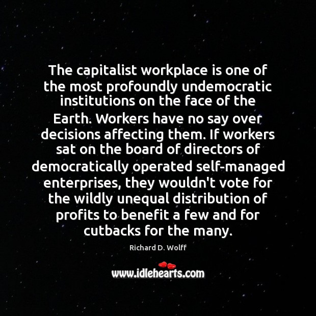 The capitalist workplace is one of the most profoundly undemocratic institutions on Richard D. Wolff Picture Quote