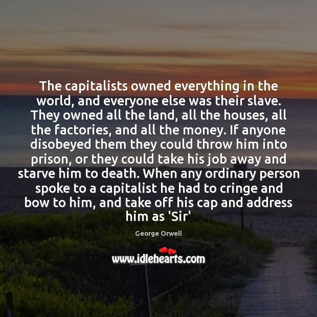 The capitalists owned everything in the world, and everyone else was their George Orwell Picture Quote