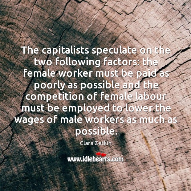 The capitalists speculate on the two following factors: the female worker must be paid Clara Zetkin Picture Quote